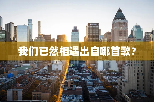 我们已然相遇出自哪首歌？
