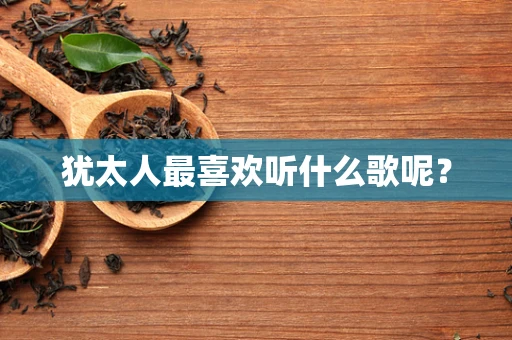 犹太人最喜欢听什么歌呢？