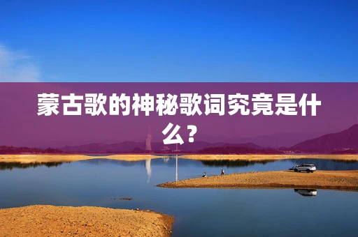 蒙古歌的神秘歌词究竟是什么？
