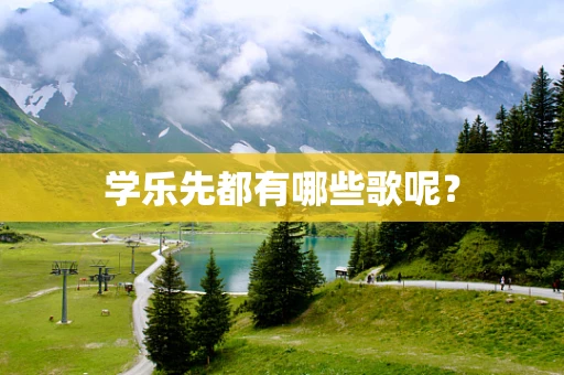 学乐先都有哪些歌呢？
