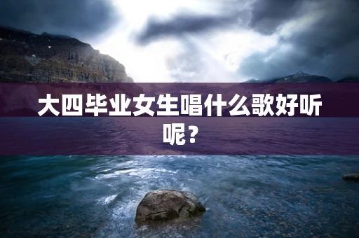 大四毕业女生唱什么歌好听呢？