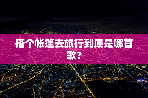 搭个帐篷去旅行到底是哪首歌？