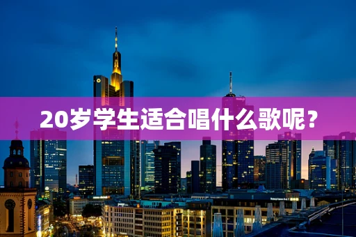 20岁学生适合唱什么歌呢？