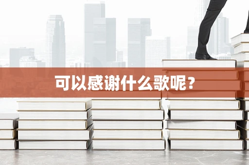 可以感谢什么歌呢？