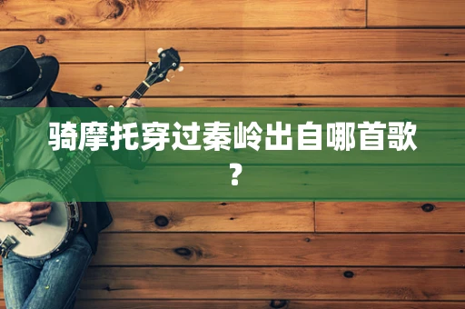 骑摩托穿过秦岭出自哪首歌？
