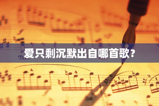 爱只剩沉默出自哪首歌？