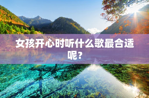 女孩开心时听什么歌最合适呢？