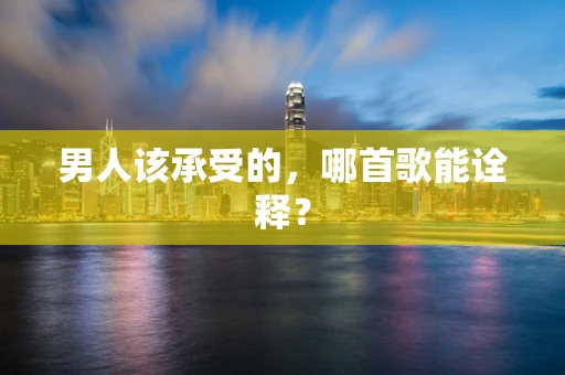 男人该承受的，哪首歌能诠释？