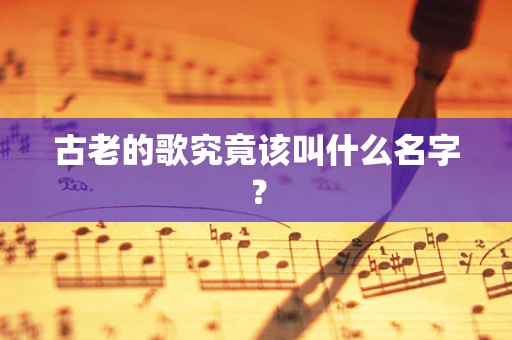 古老的歌究竟该叫什么名字？
