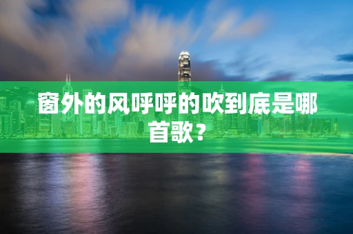 窗外的风呼呼的吹到底是哪首歌？