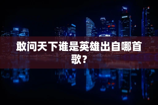 敢问天下谁是英雄出自哪首歌？