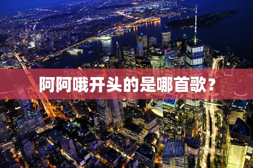 阿阿哦开头的是哪首歌？