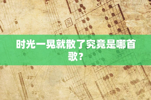 时光一晃就散了究竟是哪首歌？