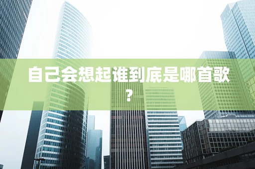 自己会想起谁到底是哪首歌？