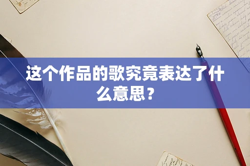 这个作品的歌究竟表达了什么意思？
