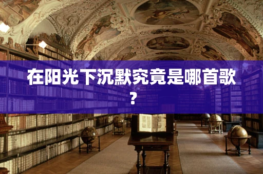 在阳光下沉默究竟是哪首歌？
