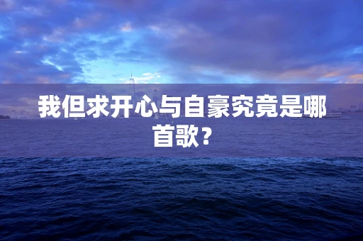 我但求开心与自豪究竟是哪首歌？
