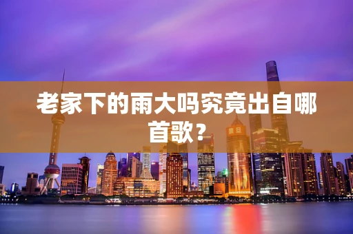 老家下的雨大吗究竟出自哪首歌？