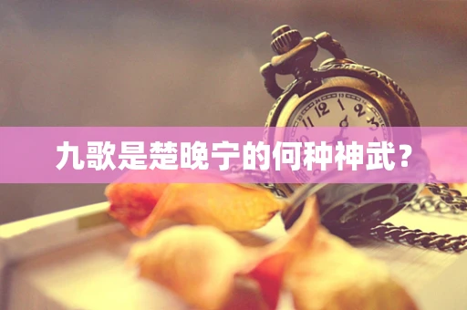 九歌是楚晚宁的何种神武？