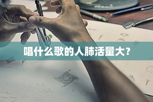 唱什么歌的人肺活量大？