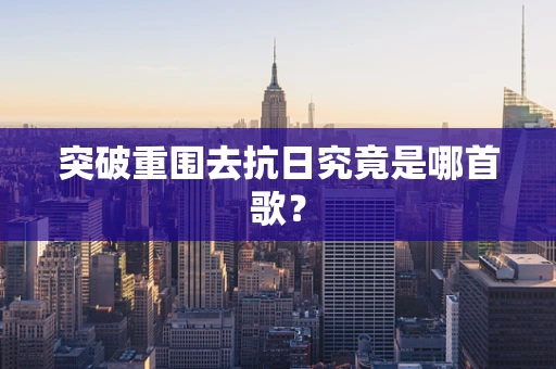 突破重围去抗日究竟是哪首歌？