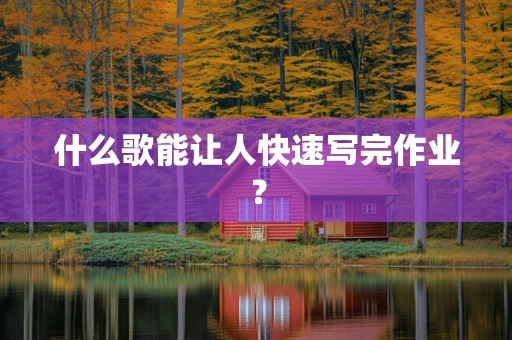 什么歌能让人快速写完作业？
