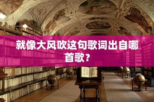 就像大风吹这句歌词出自哪首歌？