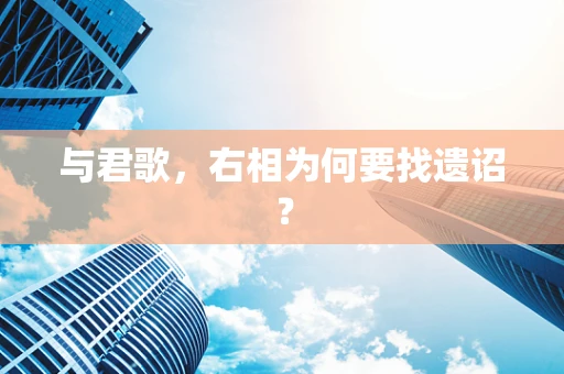 与君歌，右相为何要找遗诏？