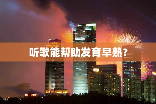 听歌能帮助发育早熟？