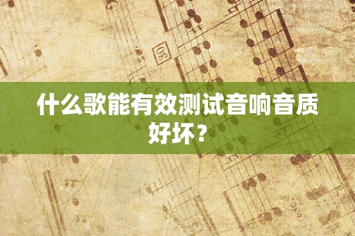 什么歌能有效测试音响音质好坏？