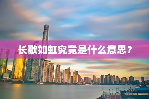 长歌如虹究竟是什么意思？