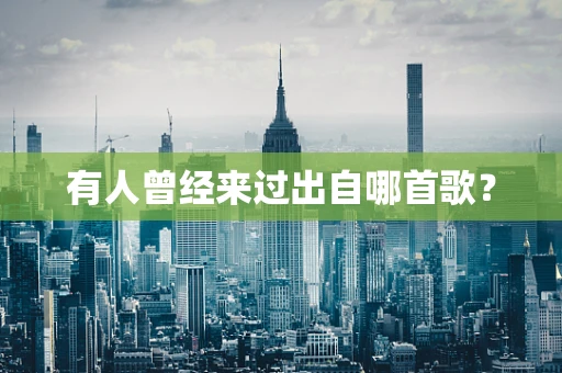 有人曾经来过出自哪首歌？