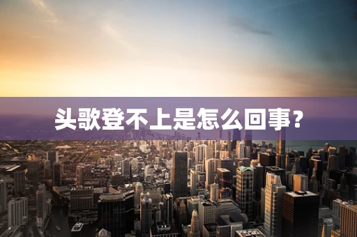 头歌登不上是怎么回事？
