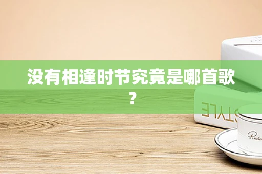 没有相逢时节究竟是哪首歌？