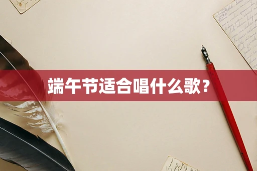 端午节适合唱什么歌？