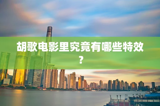 胡歌电影里究竟有哪些特效？