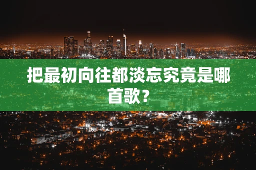 把最初向往都淡忘究竟是哪首歌？