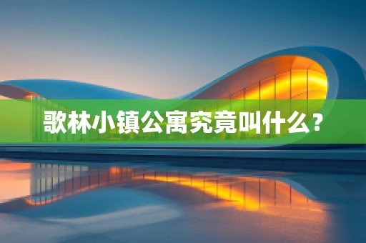 歌林小镇公寓究竟叫什么？