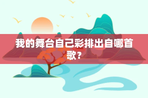 我的舞台自己彩排出自哪首歌？