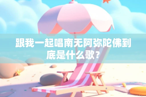 跟我一起唱南无阿弥陀佛到底是什么歌？