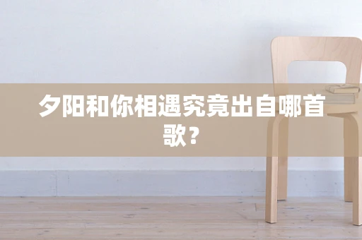 夕阳和你相遇究竟出自哪首歌？