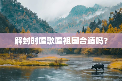 解封时唱歌唱祖国合适吗？