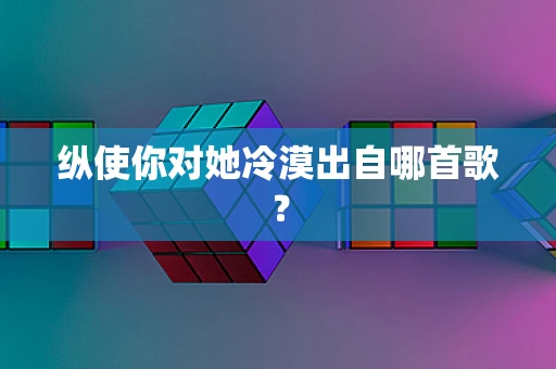 纵使你对她冷漠出自哪首歌？