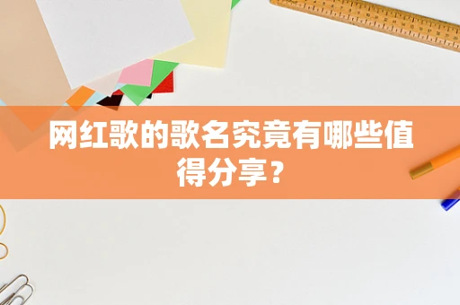 网红歌的歌名究竟有哪些值得分享？