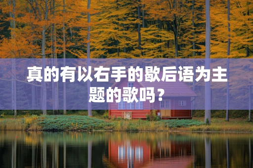真的有以右手的歇后语为主题的歌吗？