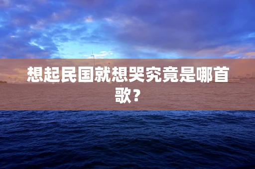 想起民国就想哭究竟是哪首歌？