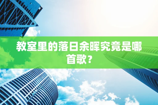 教室里的落日余晖究竟是哪首歌？