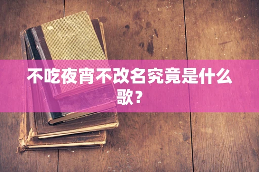 不吃夜宵不改名究竟是什么歌？