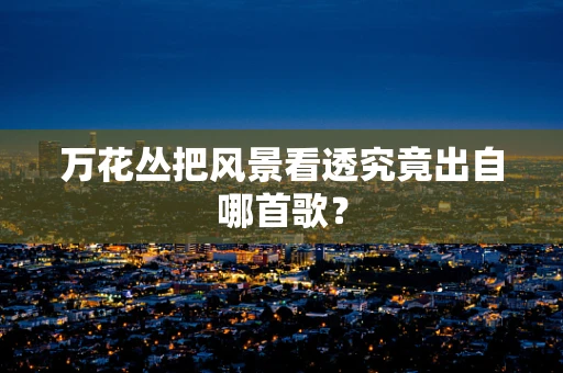 万花丛把风景看透究竟出自哪首歌？