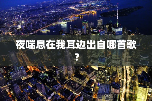 夜喘息在我耳边出自哪首歌？